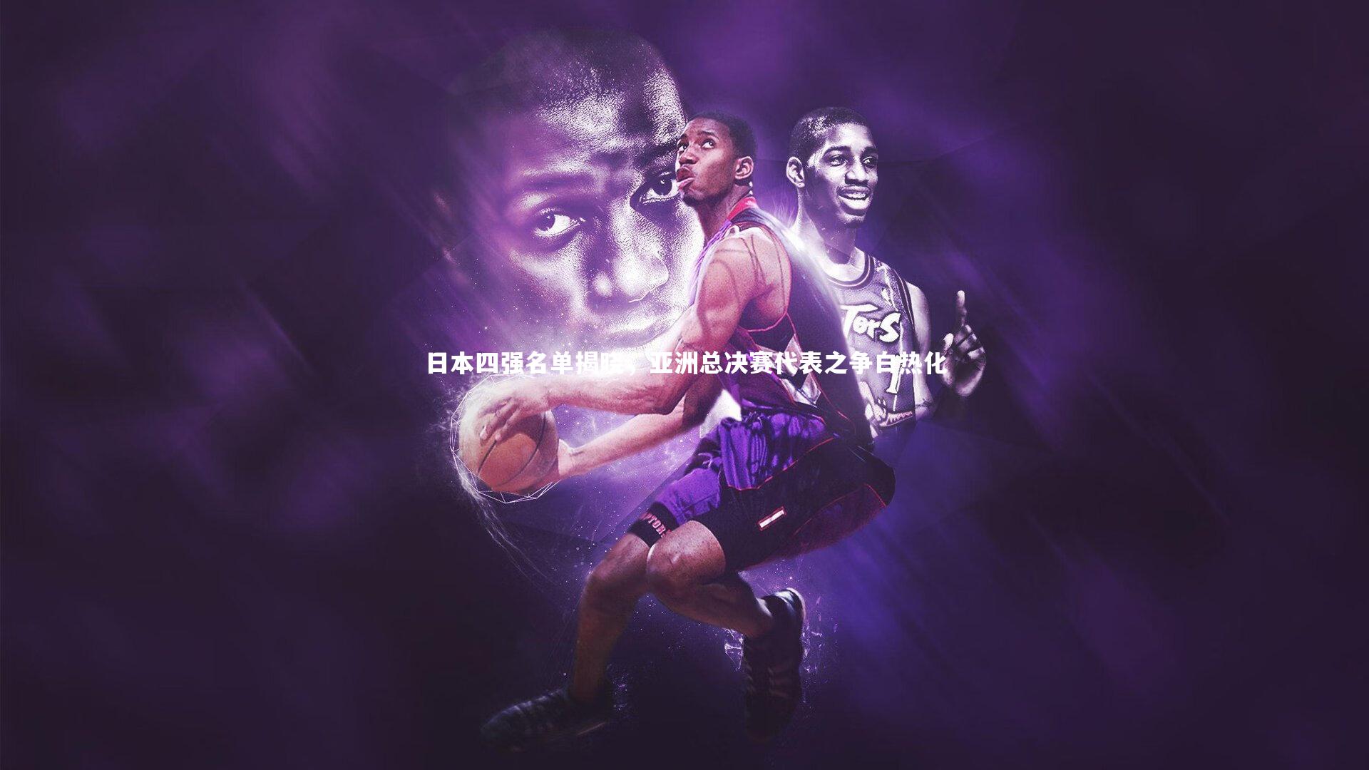 九游体育|日本四强名单揭晓，亚洲总决赛代表之争白热化