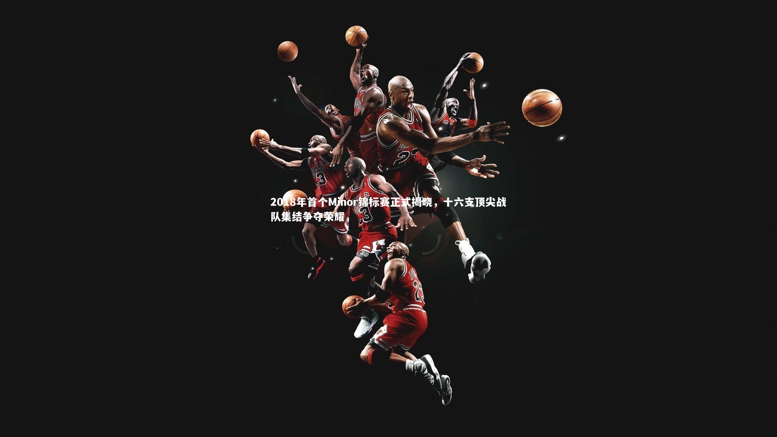 2018年首个Minor锦标赛正式揭晓，十六支顶尖战队集结争夺荣耀