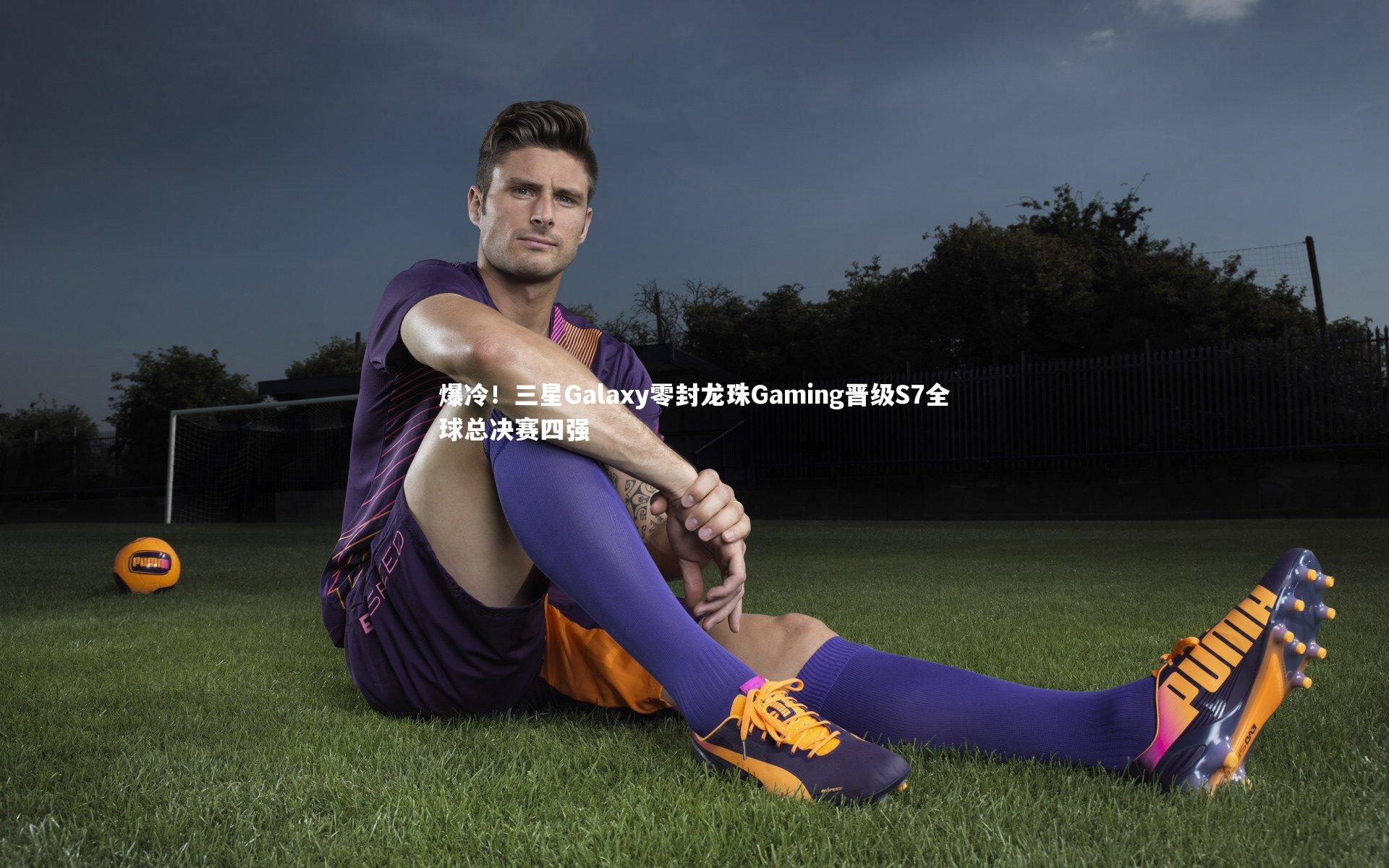爆冷！三星Galaxy零封龙珠Gaming晋级S7全球总决赛四强