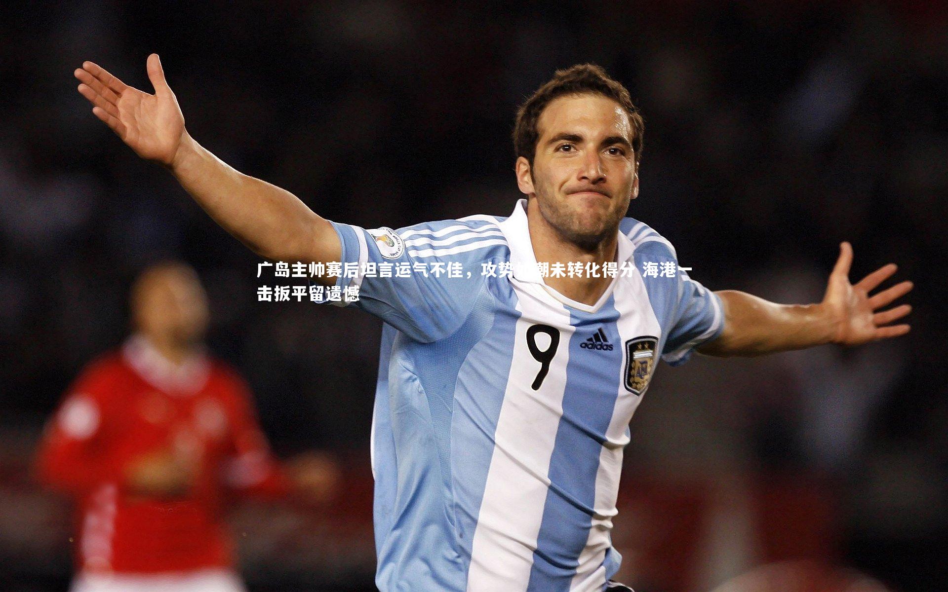 广岛主帅赛后坦言运气不佳，攻势如潮未转化得分 海港一击扳平留遗憾