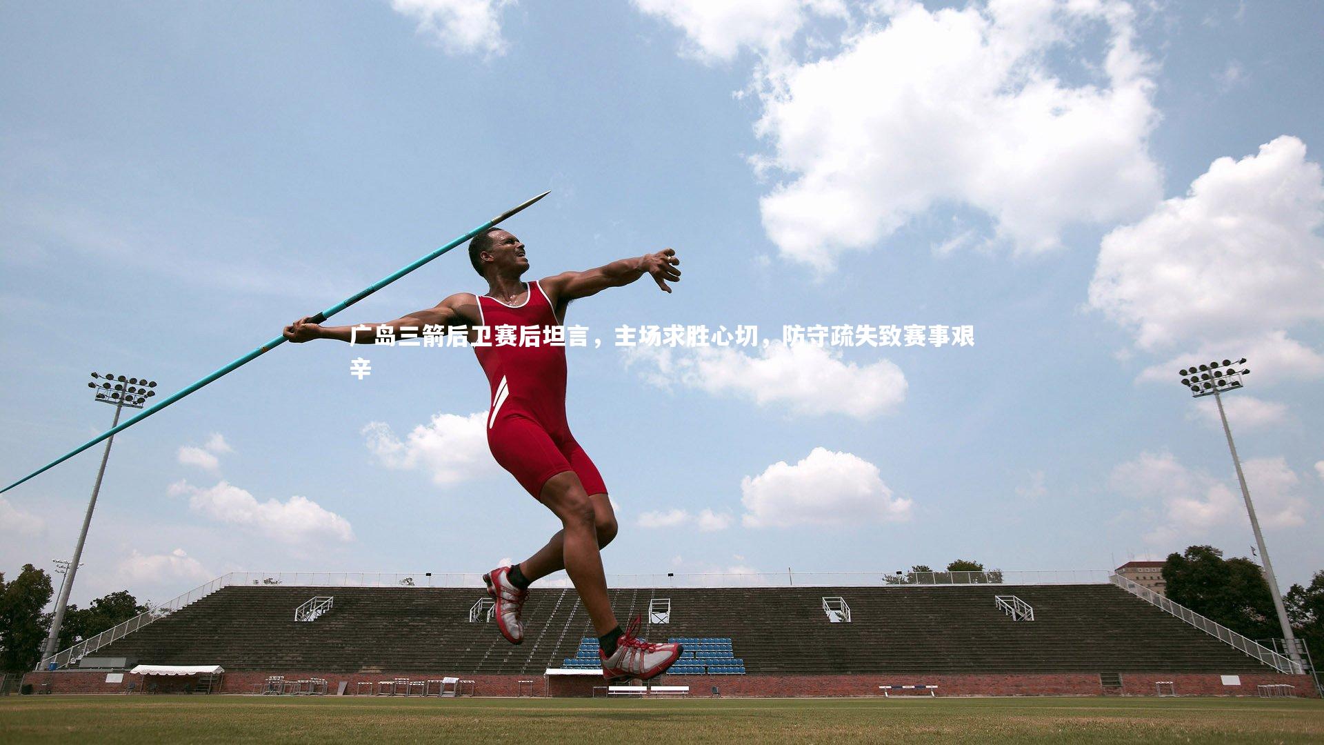 九游体育_广岛三箭后卫赛后坦言，主场求胜心切，防守疏失致赛事艰辛