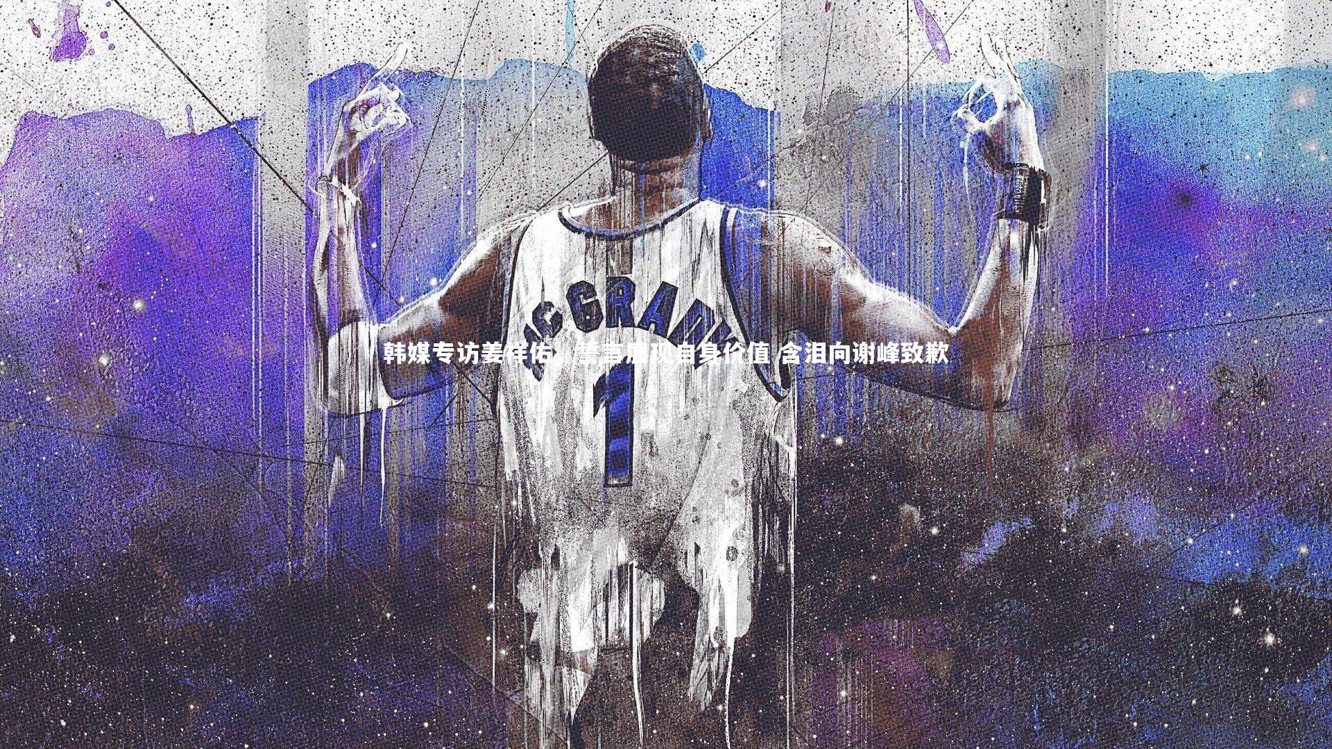 韩媒专访姜祥佑，誓言展现自身价值 含泪向谢峰致歉