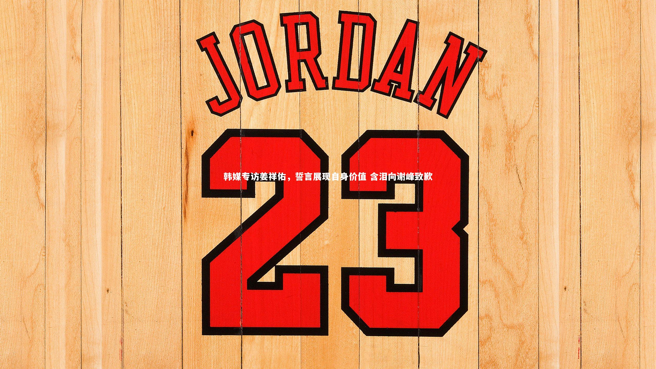 韩媒专访姜祥佑，誓言展现自身价值 含泪向谢峰致歉