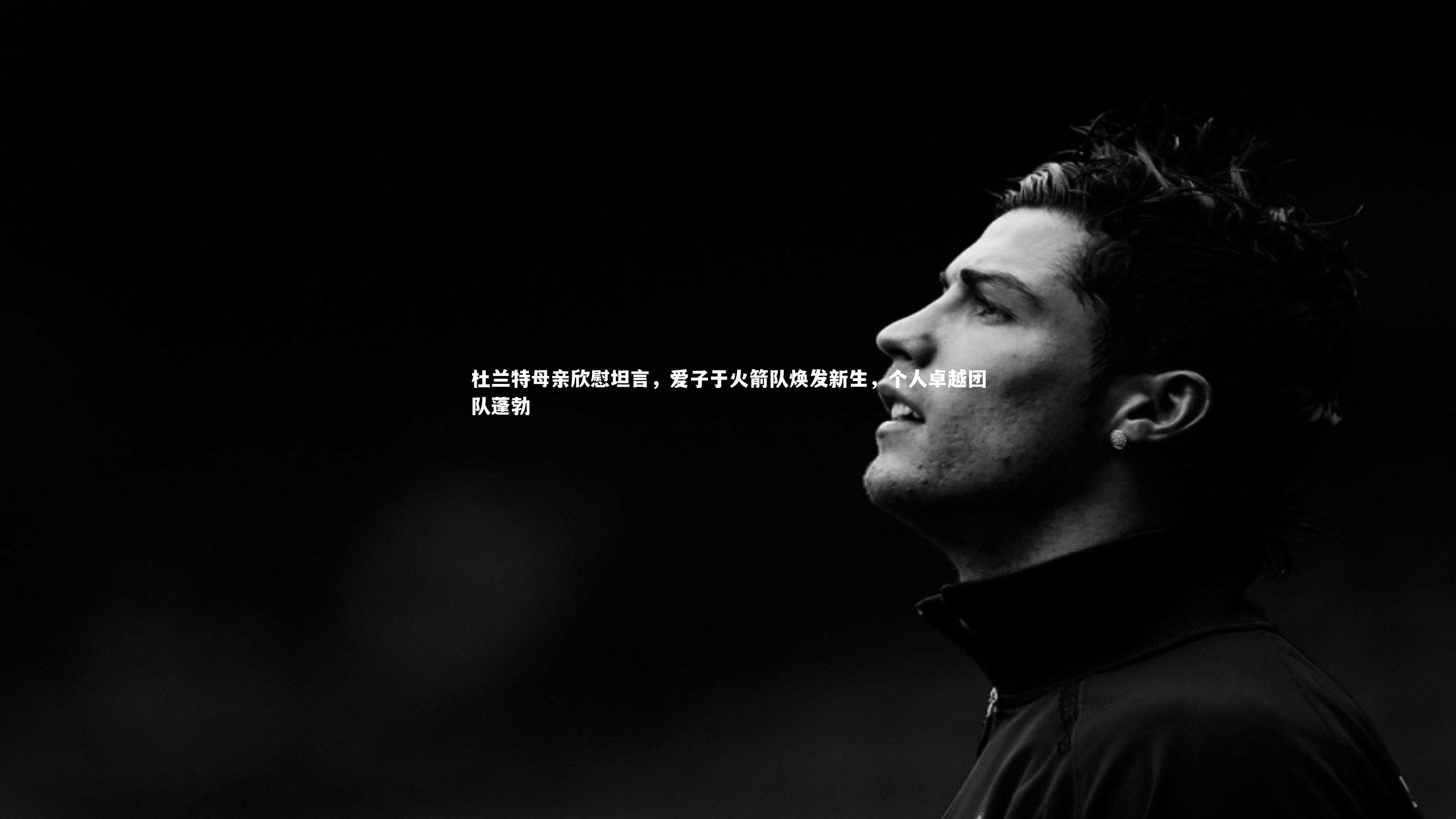 杜兰特母亲欣慰坦言，爱子于火箭队焕发新生，个人卓越团队蓬勃