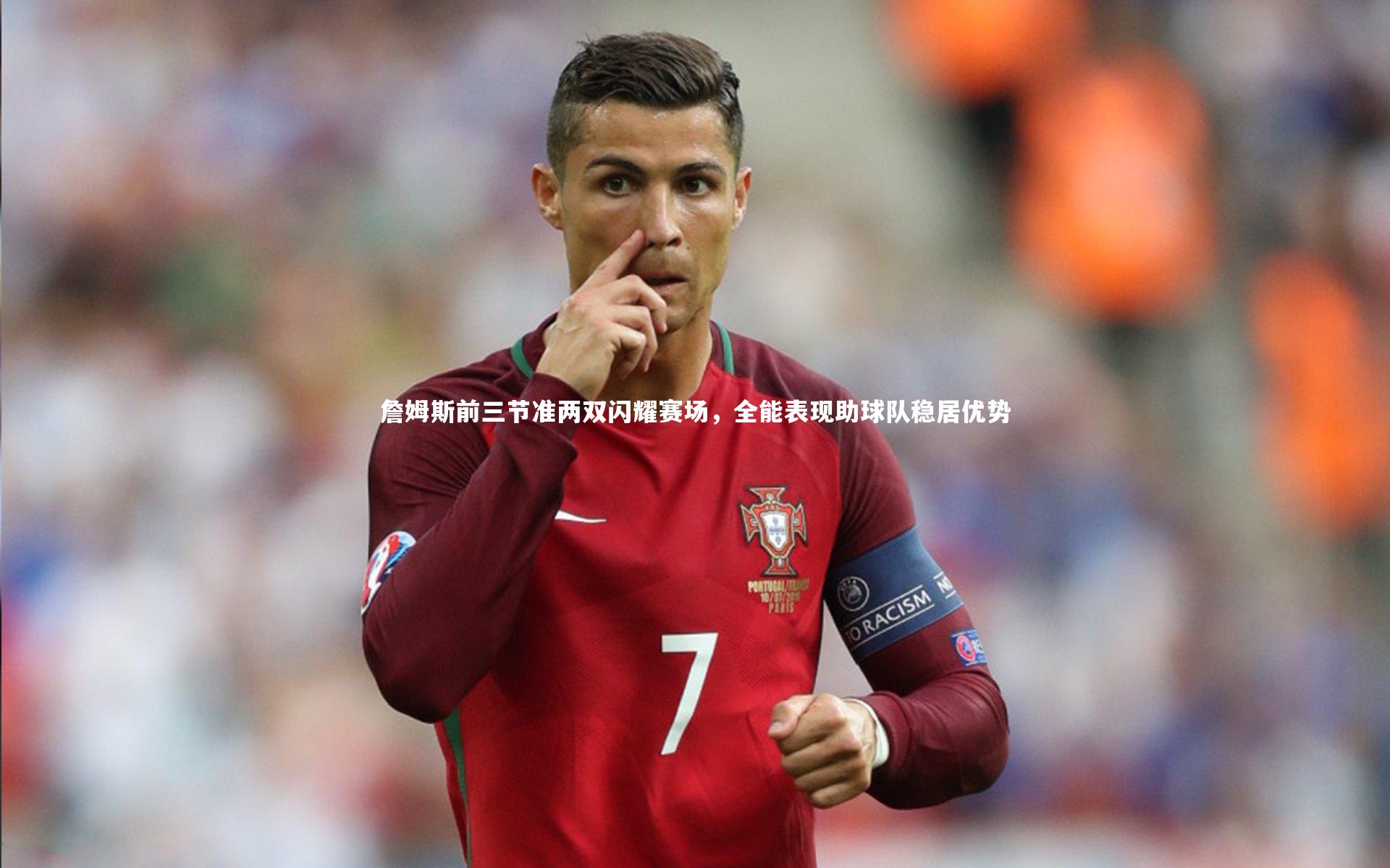 詹姆斯前三节准两双闪耀赛场，全能表现助球队稳居优势