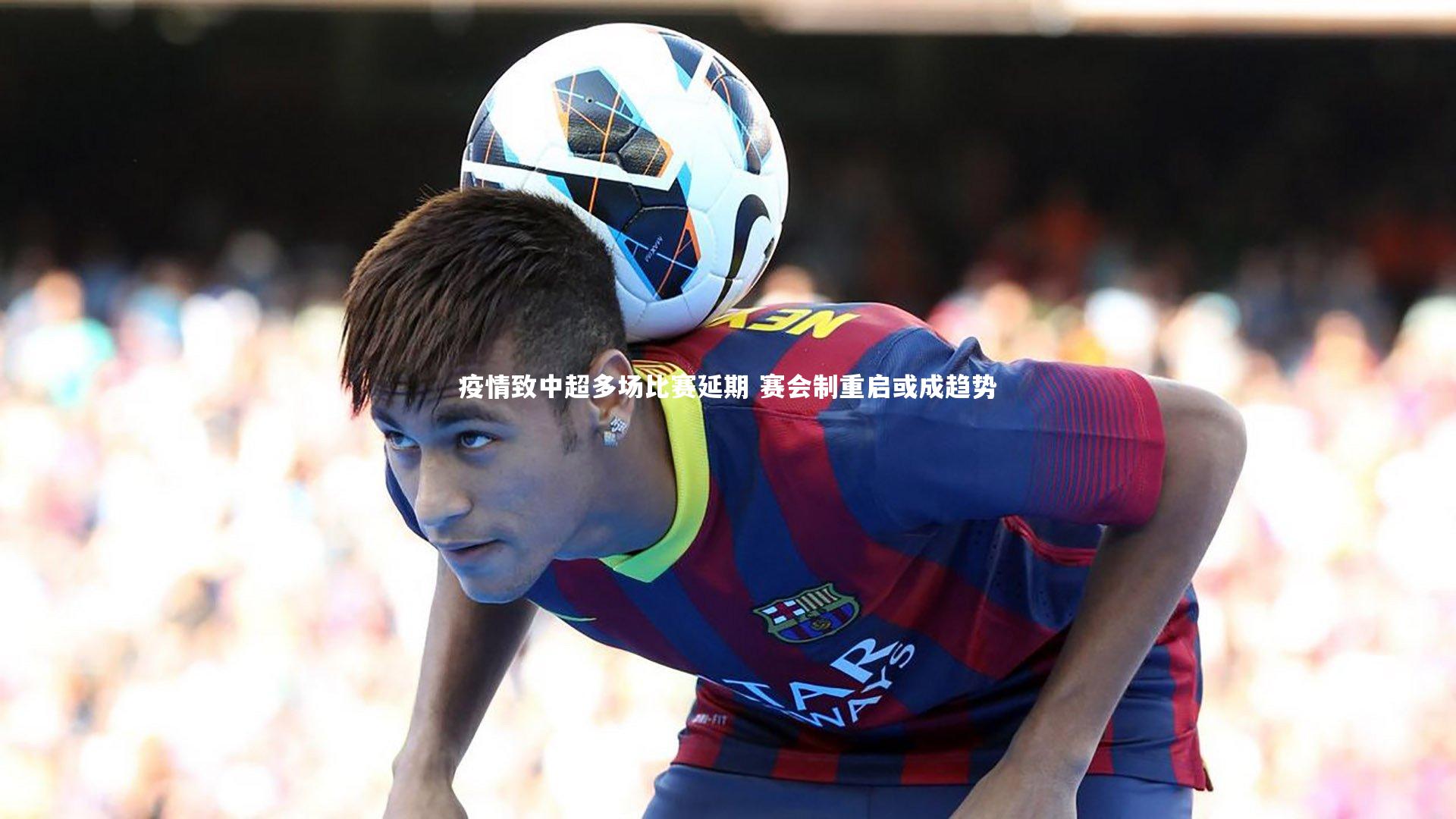 【九游体育官网】疫情致中超多场比赛延期 赛会制重启或成趋势