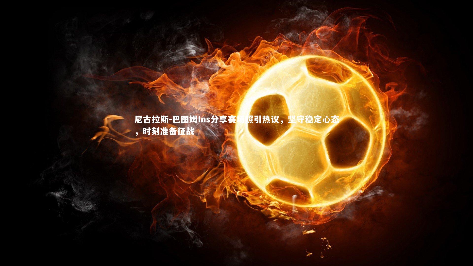 【九游体育登录入口】尼古拉斯-巴图姆Ins分享赛场照引热议，坚守稳定心态，时刻准备征战