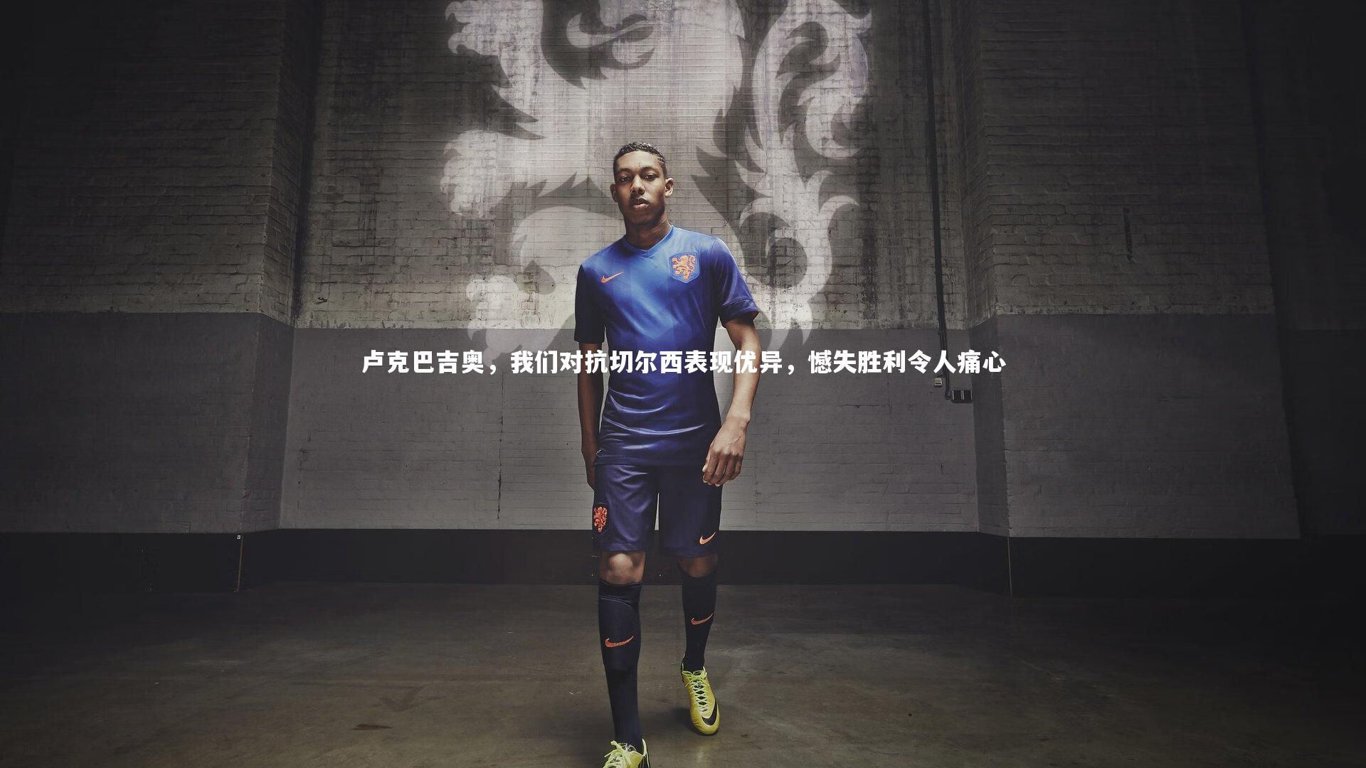 九游体育登录入口_卢克巴吉奥，我们对抗切尔西表现优异，憾失胜利令人痛心