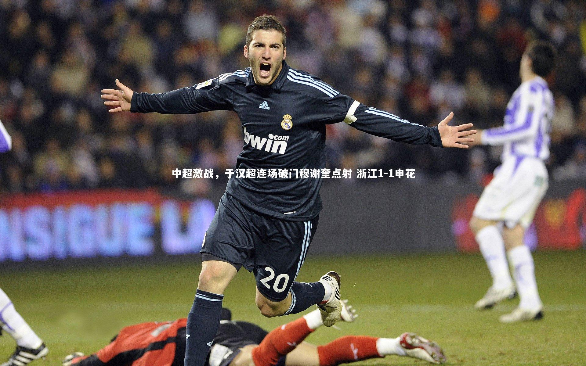 中超激战，于汉超连场破门穆谢奎点射 浙江1-1申花