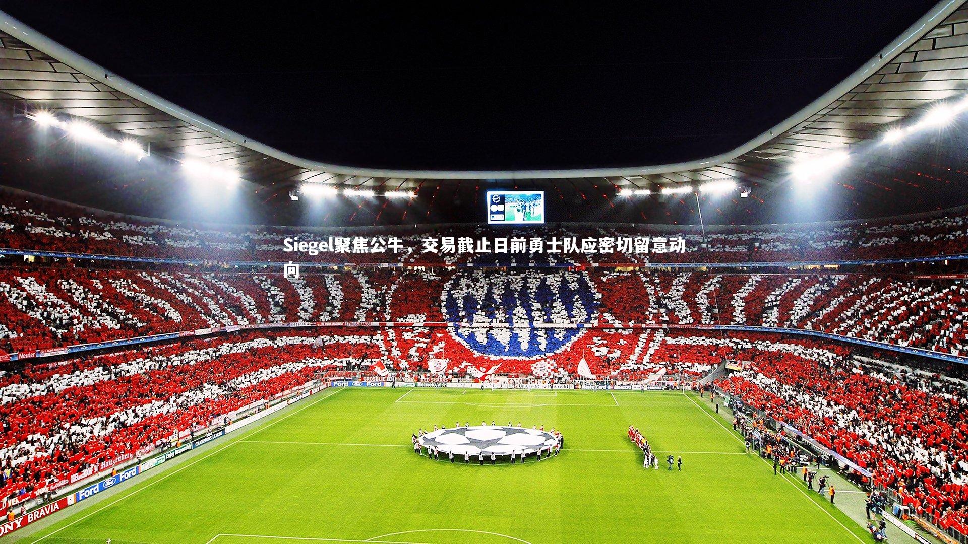 九游体育官方入口-Siegel聚焦公牛，交易截止日前勇士队应密切留意动向