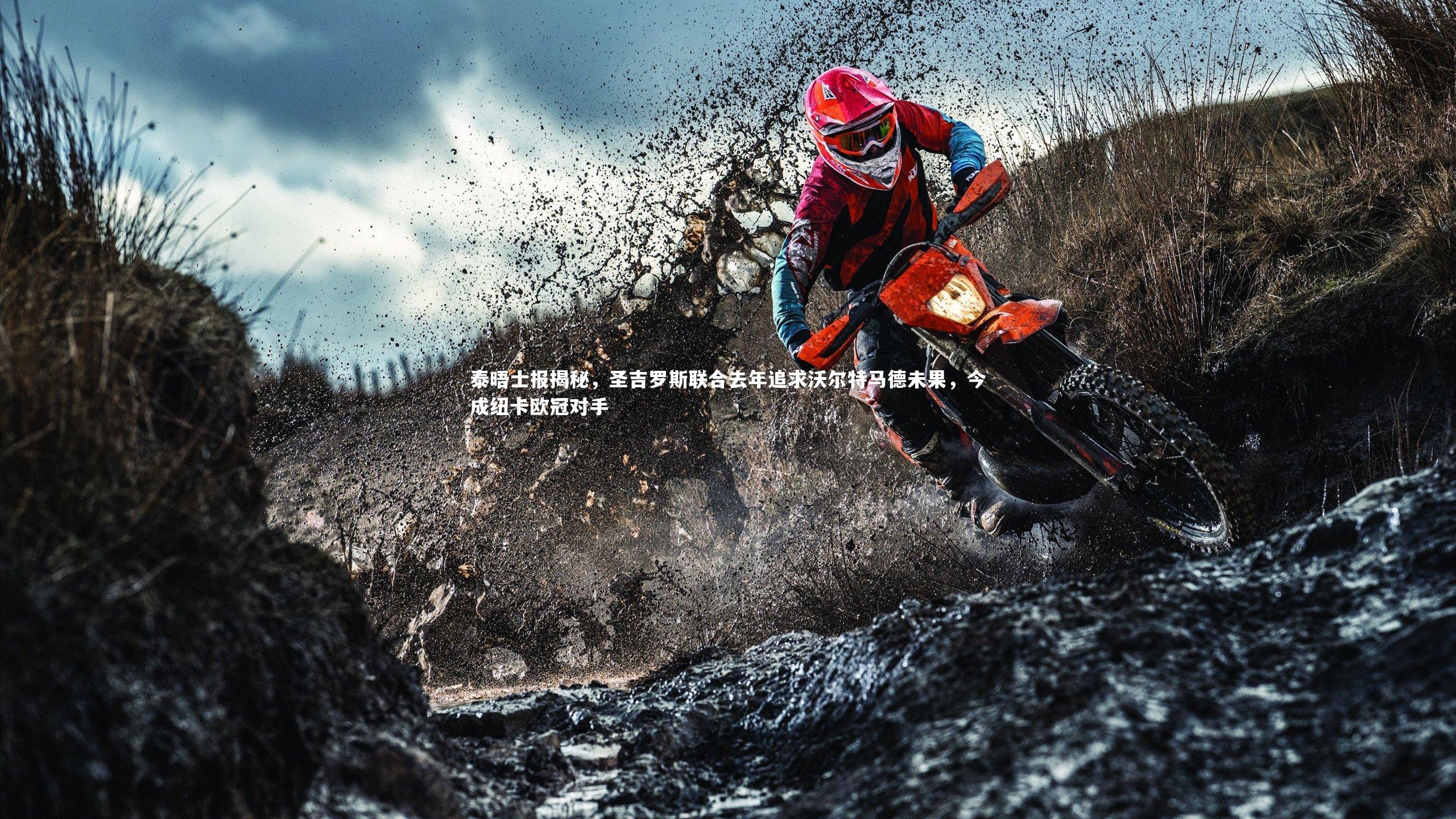 九游体育官方入口-泰晤士报揭秘，圣吉罗斯联合去年追求沃尔特马德未果，今成纽卡欧冠对手