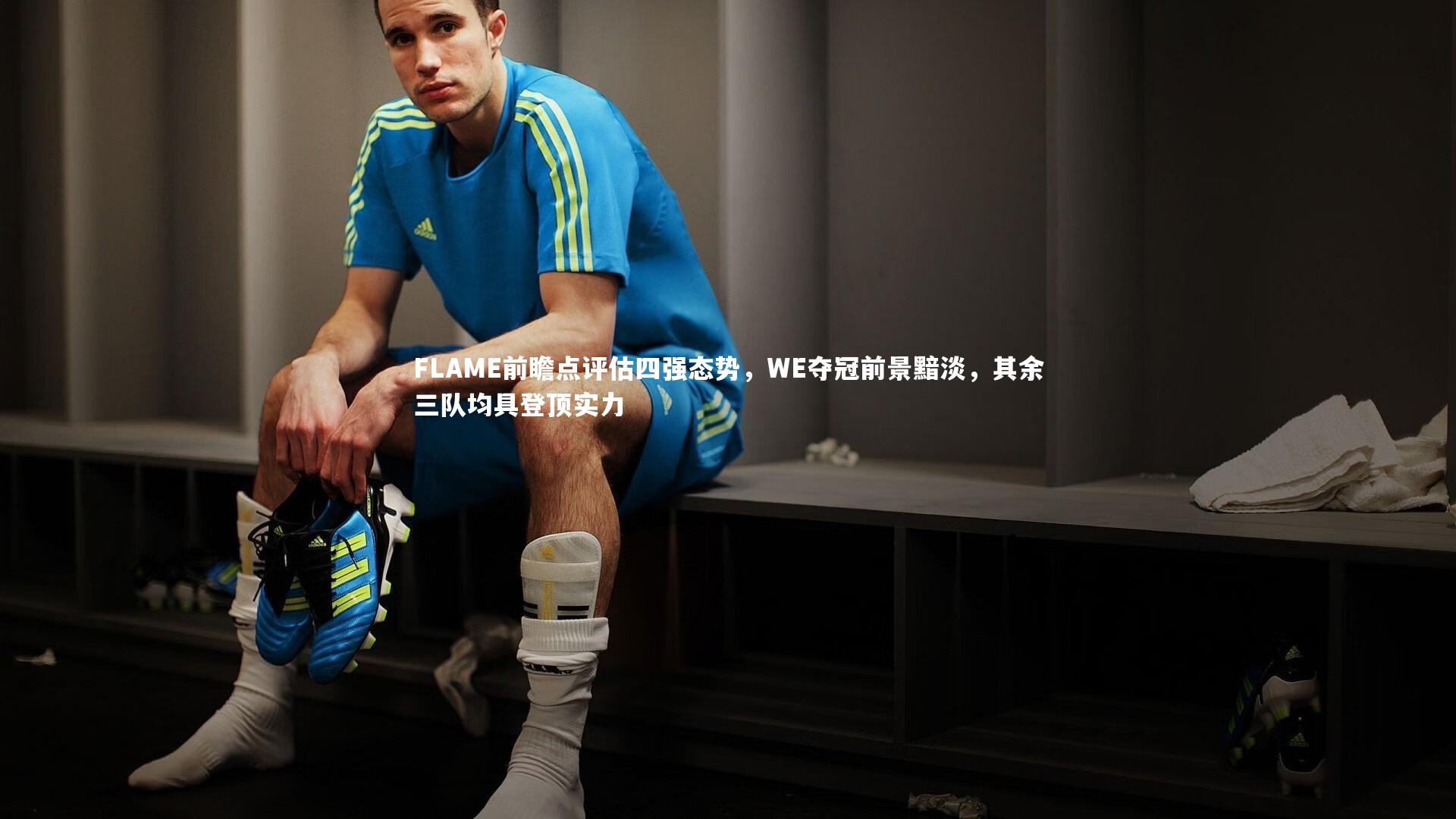 九游体育官方入口|FLAME前瞻点评估四强态势，WE夺冠前景黯淡，其余三队均具登顶实力