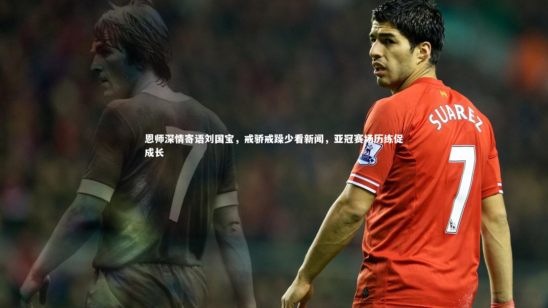 九游体育官方入口-恩师深情寄语刘国宝，戒骄戒躁少看新闻，亚冠赛场历练促成长