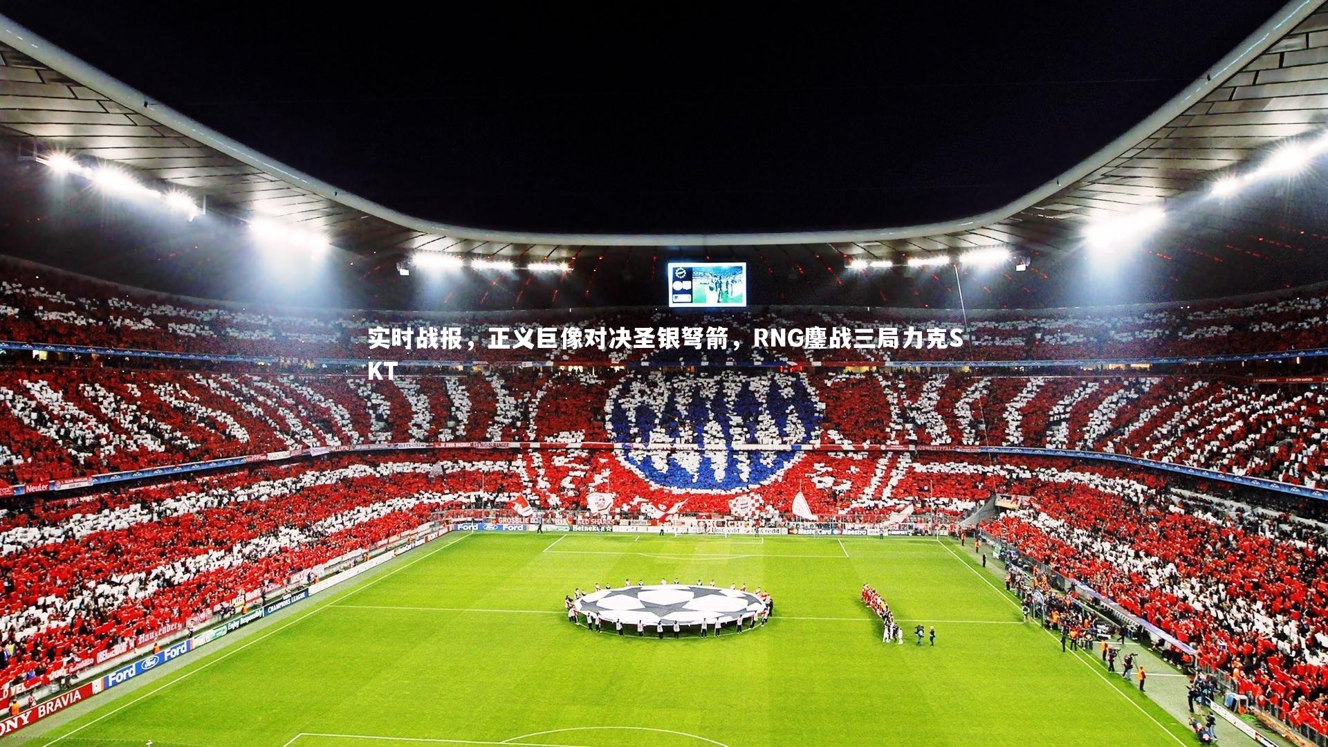 九游体育官方入口_实时战报，正义巨像对决圣银弩箭，RNG鏖战三局力克SKT