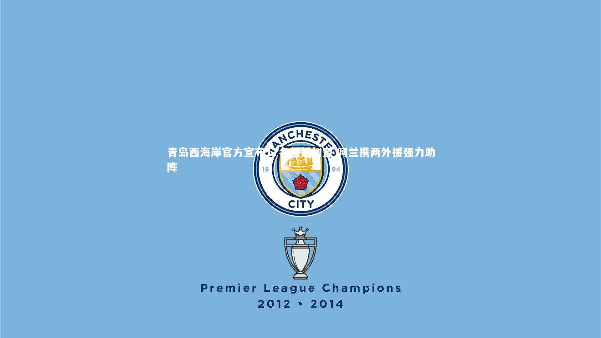 青岛西海岸官方宣布17名新援加盟 阿兰携两外援强力助阵