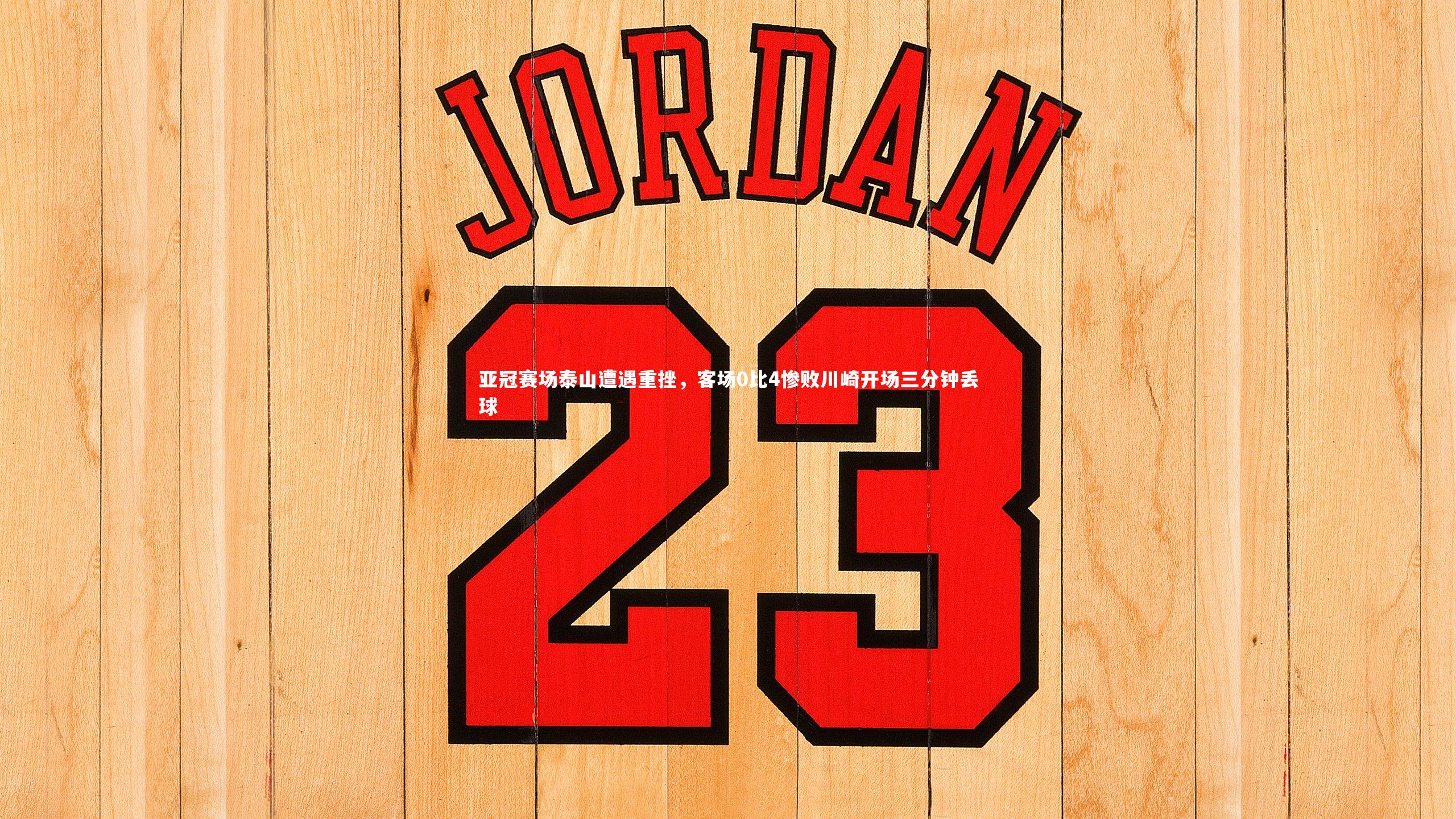 九游体育登录入口_亚冠赛场泰山遭遇重挫，客场0比4惨败川崎开场三分钟丢球