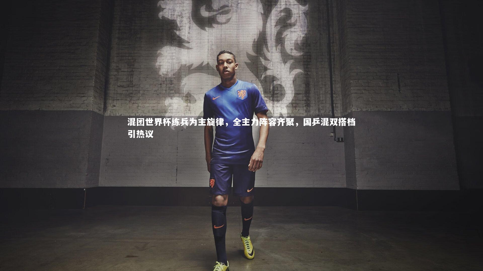 混团世界杯练兵为主旋律，全主力阵容齐聚，国乒混双搭档引热议