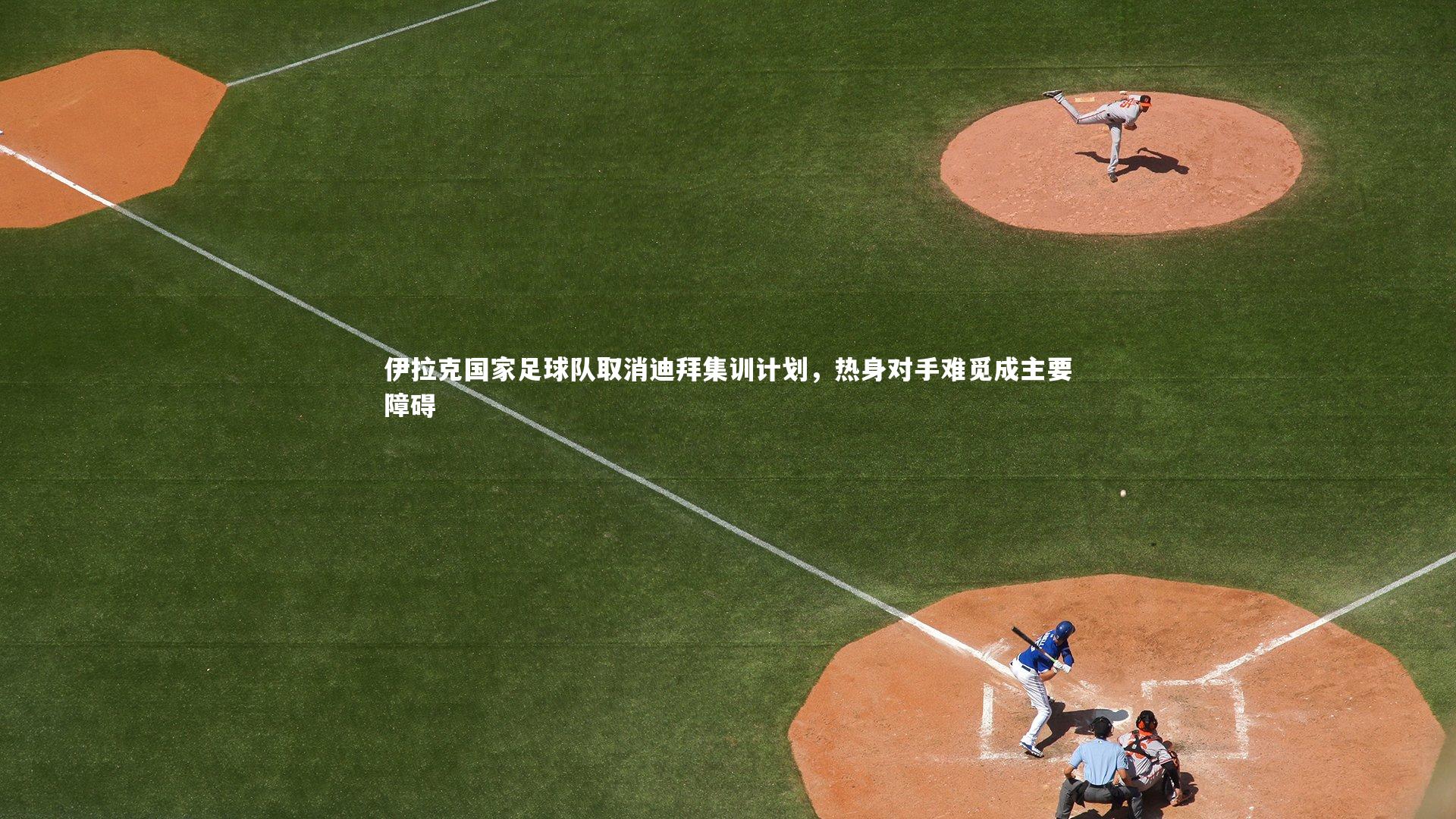 伊拉克国家足球队取消迪拜集训计划，热身对手难觅成主要障碍