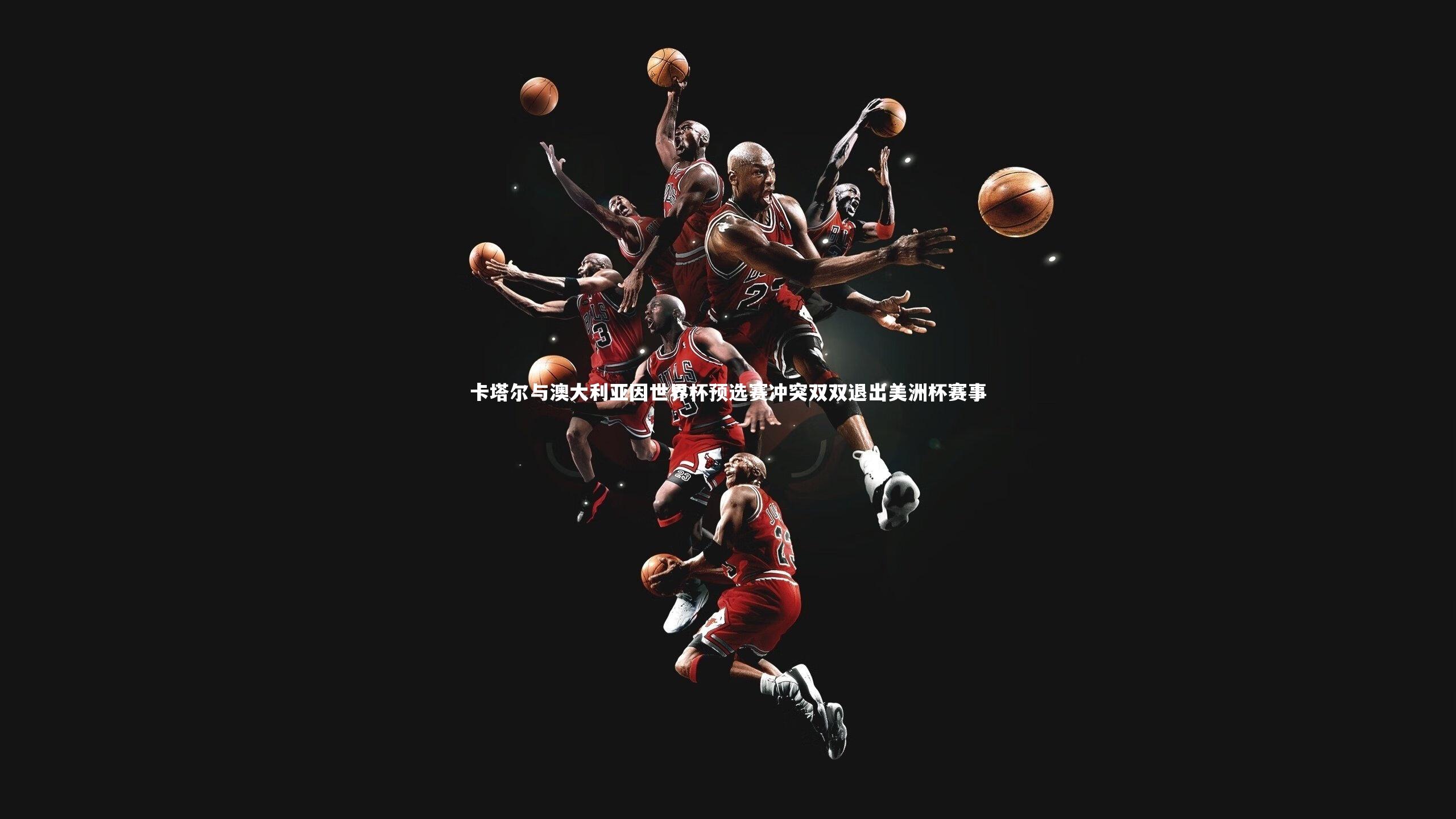 卡塔尔与澳大利亚因世界杯预选赛冲突双双退出美洲杯赛事