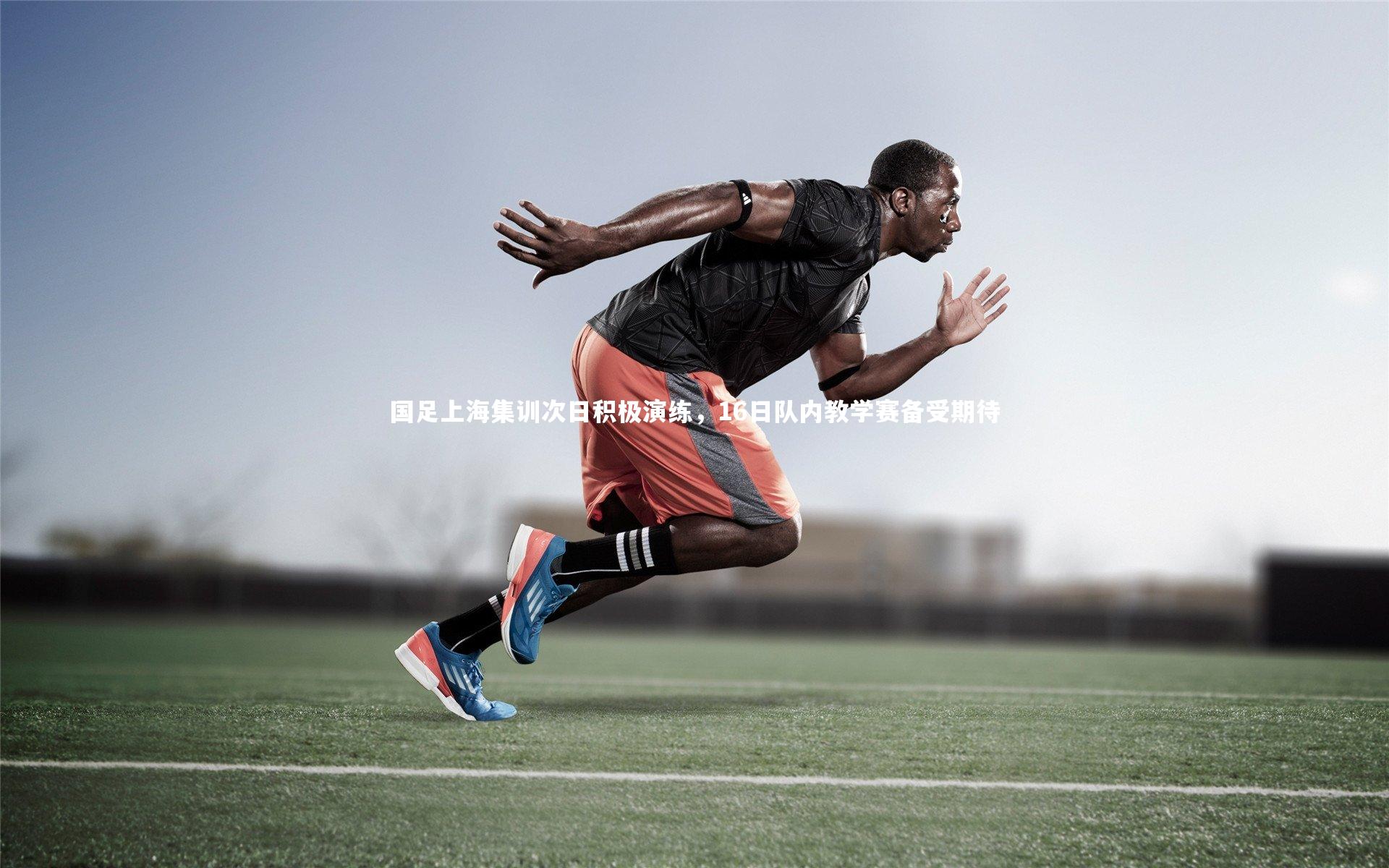 九游体育官网_国足上海集训次日积极演练，16日队内教学赛备受期待