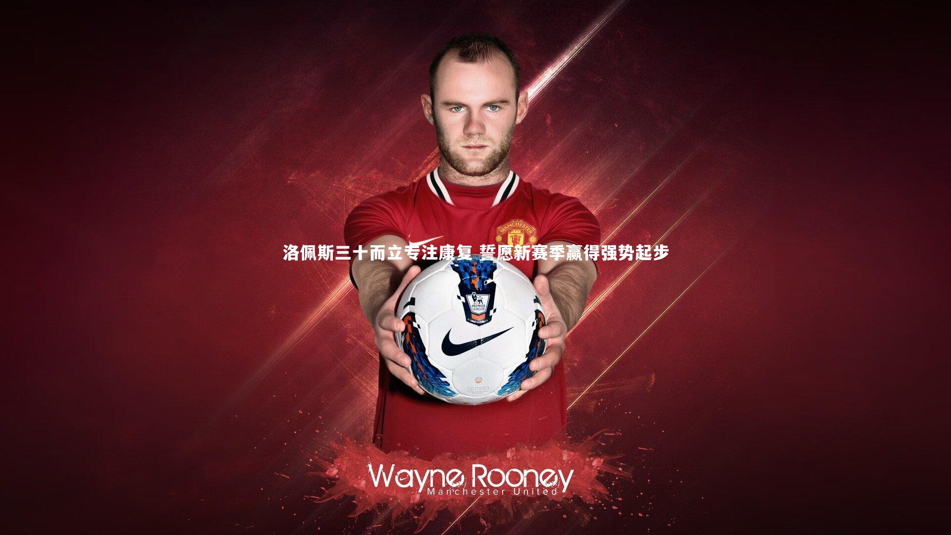 九游体育官网|洛佩斯三十而立专注康复 誓愿新赛季赢得强势起步