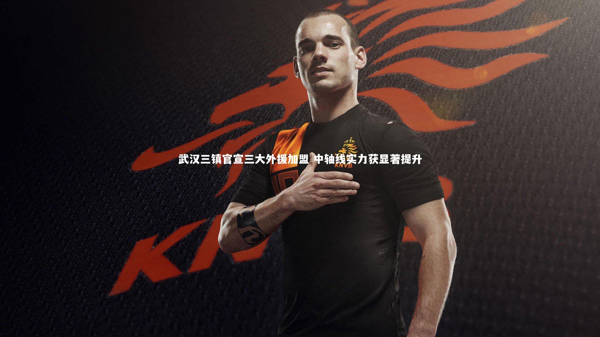 【九游体育】武汉三镇官宣三大外援加盟 中轴线实力获显著提升